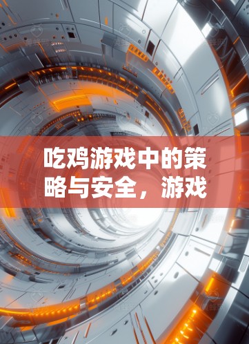 吃鸡游戏中的策略与安全，游戏中的隐藏威胁与应对技巧