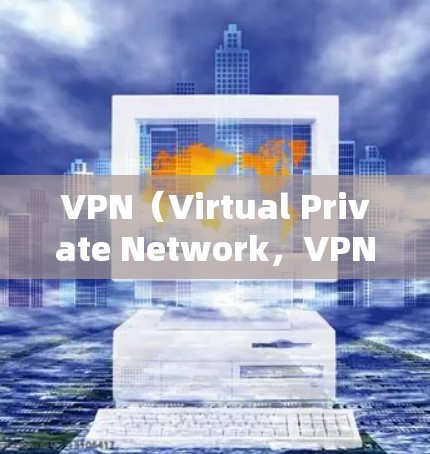VPN（Virtual Private Network，VPN）和防火墙（Firewall）是网络安全中常用的工具，它们各自有不同的功能和作用。以下是一些关于VPN支持防火墙的知识点