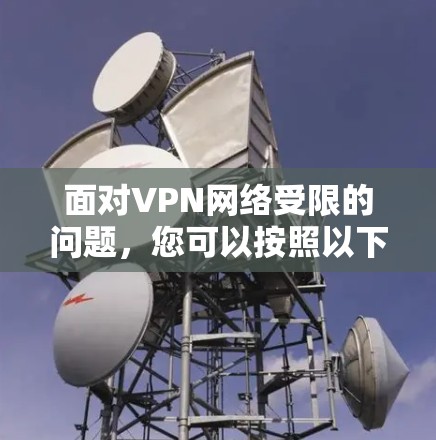 面对VPN网络受限的问题，您可以按照以下步骤进行排查和处理