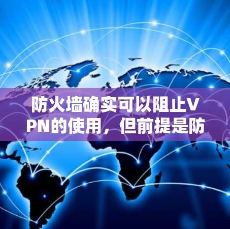 防火墙确实可以阻止VPN的使用，但前提是防火墙能够检测到这些流量并阻止它们进入内部网络。以下是防火墙如何阻止VPN的详细说明