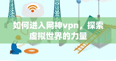 如何进入网神vpn，探索虚拟世界的力量