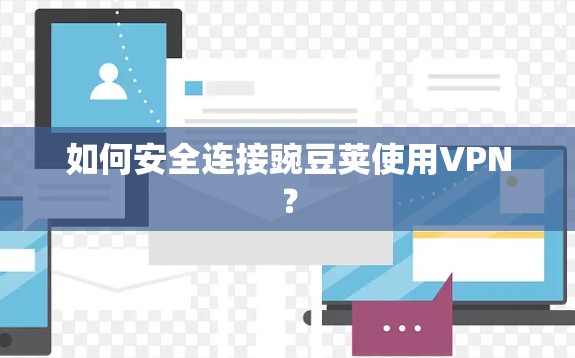 如何安全连接豌豆荚使用VPN？