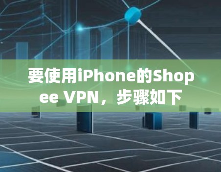 要使用iPhone的Shopee VPN，步骤如下
