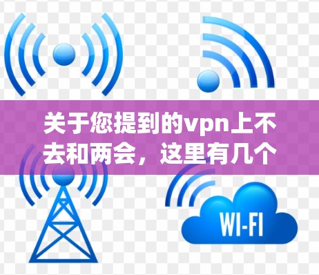 关于您提到的vpn上不去和两会,这里有几个可能的解释 关于您提到的vpn上不去和两会,这里有几个可能的解释