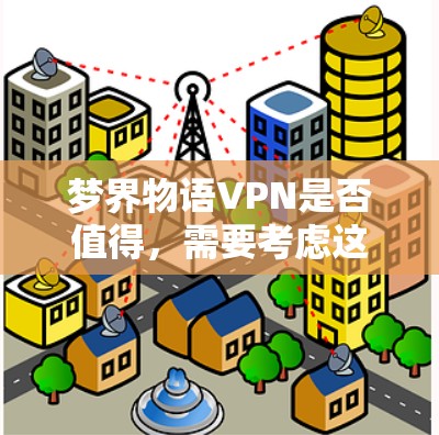 梦界物语VPN是否值得，需要考虑这些因素吗？