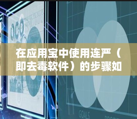 在应用宝中使用连严（即去毒软件）的步骤如下