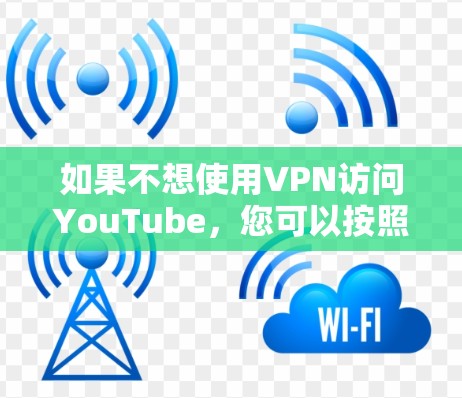 如果不想使用VPN访问YouTube,您可以按照以下步骤操作 如果不想使用VPN访问YouTube,您可以按照以下步骤操作
