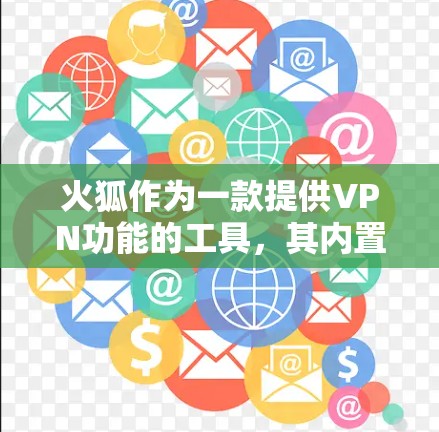 火狐作为一款提供VPN功能的工具，其内置VPN功能主要支持以下几点