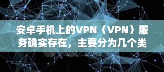 安卓手机上的VPN(VPN)服务确实存在,主要分为几个类别,包括OpenVPN、VPN盒子(如VPN Pro)VpnShare、VPN Pro(Fnshigh)等。以下是一些常见问题和解决方法 安卓手机上的VPN(VPN)服务确实存在,主要分为几个类别,包括OpenVPN、VPN盒子(如VPN Pro)VpnShare、VPN Pro(Fnshigh)等。以下是一些常见问题和解决方法