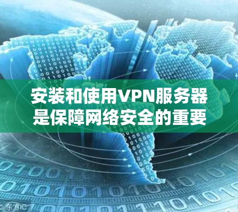 安装和使用VPN服务器是保障网络安全的重要步骤。以下是详细的指南