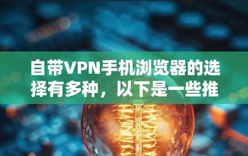 自带VPN手机浏览器的选择有多种,以下是一些推荐 自带VPN手机浏览器的选择有多种,以下是一些推荐