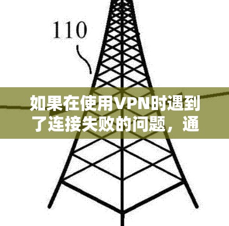 如果在使用VPN时遇到了连接失败的问题，通常有以下几种可能的原因和解决方案