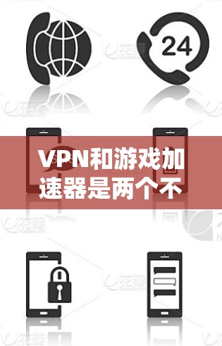 VPN和游戏加速器是两个不同的技术工具，它们在不同场景下都有其用途。以下是详细的比较和总结