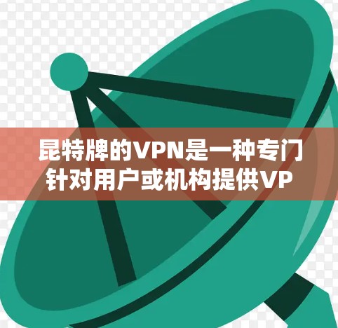 昆特牌的VPN是一种专门针对用户或机构提供VPN服务的网络服务。它提供了多样化的功能和设置，包括网络选择权、流量控制、安全设置等，帮助用户更好地控制和使用VPN资源。以下是对昆特牌VPN的详细介绍