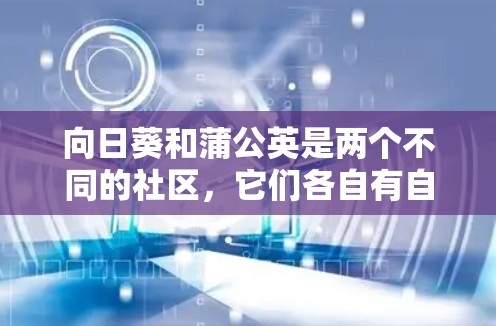 向日葵和蒲公英是两个不同的社区,它们各自有自己的VPN服务。以下是关于这两个VPN的详细介绍 向日葵和蒲公英是两个不同的社区,它们各自有自己的VPN服务。以下是关于这两个VPN的详细介绍