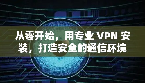 从零开始，用专业 VPN 安装，打造安全的通信环境