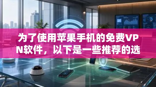 为了使用苹果手机的免费VPN软件,以下是一些推荐的选择,确保安全且符合需求 为了使用苹果手机的免费VPN软件,以下是一些推荐的选择,确保安全且符合需求