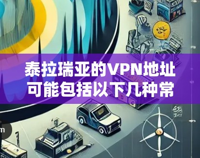泰拉瑞亚的VPN地址可能包括以下几种常见的网站和服务