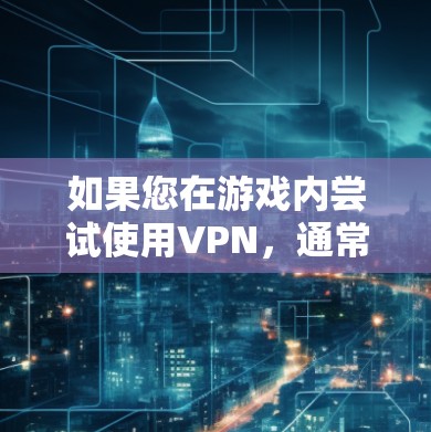 如果您在游戏内尝试使用VPN，通常会看到 winnow 或 netnsc 的提示，表示游戏默认支持这些VPN服务。如果在游戏内没有看到这些服务，可能是因为游戏的版本较旧，或者需要手动安装VPN服务