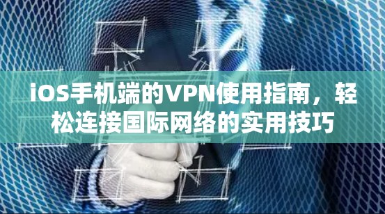 iOS手机端的VPN使用指南,轻松连接国际网络的实用技巧 iOS手机端的VPN使用指南,轻松连接国际网络的实用技巧