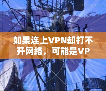 如果连上VPN却打不开网络，可能是VPN连接有问题或者网络不稳定。以下是一些可能的解决方法