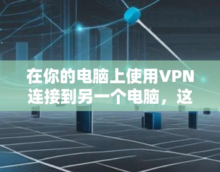 在你的电脑上使用VPN连接到另一个电脑,这是一个安全且高效的方法来保护你的数据和网络。以下是一个详细的步骤指南 在你的电脑上使用VPN连接到另一个电脑,这是一个安全且高效的方法来保护你的数据和网络。以下是一个详细的步骤指南