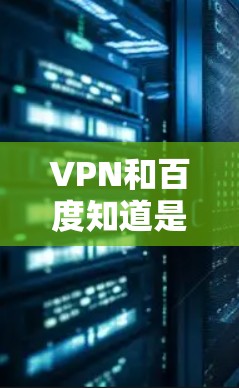 VPN和百度知道是两个不同的内容和服务，但可以结合使用，比如在学习、娱乐或日常交流时使用VPN来保护隐私或获取资源，同时使用百度知道可以查找知识或信息