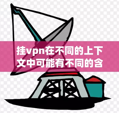 挂vpn在不同的上下文中可能有不同的含义，具体取决于上下文和语境。以下是一些可能的解释