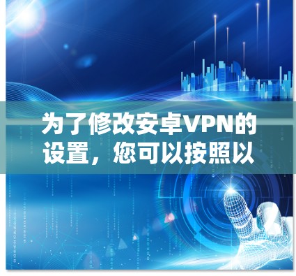 为了修改安卓VPN的设置,您可以按照以下步骤进行操作 为了修改安卓VPN的设置,您可以按照以下步骤进行操作