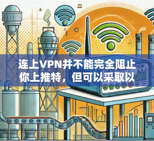 连上VPN并不能完全阻止你上推特,但可以采取以下步骤来增加安全性 连上VPN并不能完全阻止你上推特,但可以采取以下步骤来增加安全性