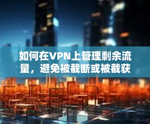 如何在VPN上管理剩余流量，避免被截断或被截获