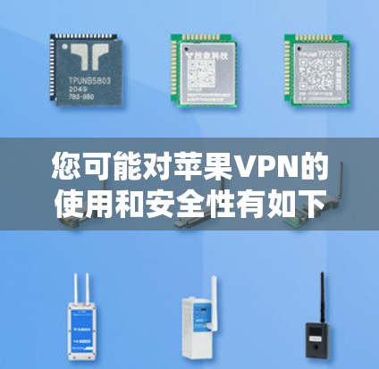您可能对苹果VPN的使用和安全性有如下疑问及建议