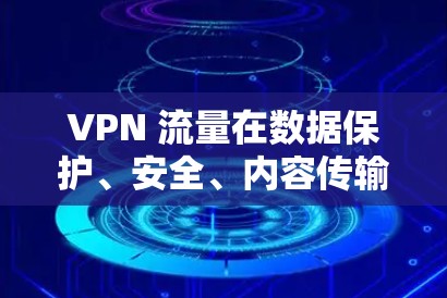 VPN 流量在数据保护、安全、内容传输、管理自动化和全球化传播等方面具有重要用途。以下是详细的解释