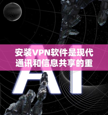 安装VPN软件是现代通讯和信息共享的重要工具，以下是分步骤的指南，帮助您顺利安装和使用