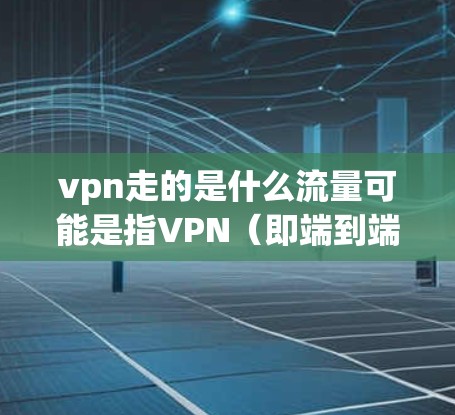 vpn走的是什么流量可能是指VPN（即端到端加密（E2E）的流量类别。VPN是一种通过加密技术在互联网上进行数据传输的网络服务，用户通过VPN连接到另一端，从而实现数据的加密传输和安全性保障