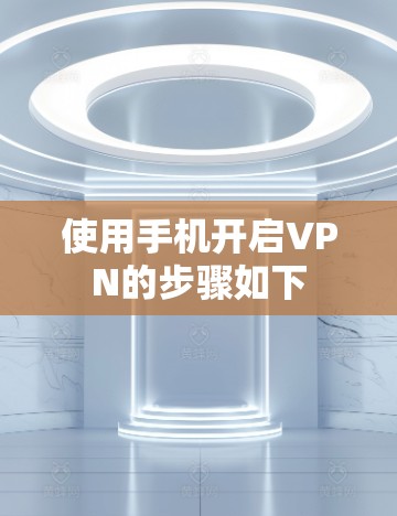 使用手机开启VPN的步骤如下 使用手机开启VPN的步骤如下