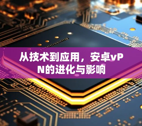 从技术到应用,安卓vPN的进化与影响 从技术到应用,安卓vPN的进化与影响