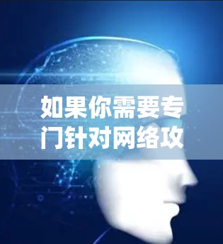 如果你需要专门针对网络攻击和网络威胁的软件，可以推荐一些如网络威胁防御软件（如DDoS防护工具、网络入侵检测系统等）这些软件通常需要根据具体的攻击目标和环境来设置