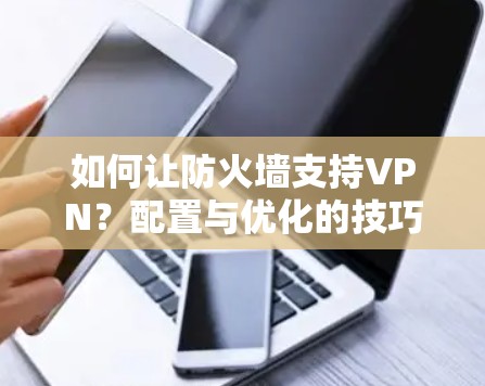 如何让防火墙支持VPN？配置与优化的技巧详解