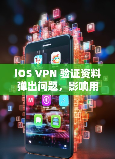 iOS VPN 验证资料弹出问题，影响用户体验的潜在威胁