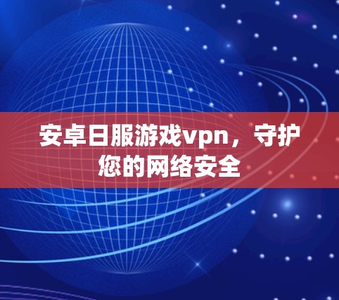安卓日服游戏vpn，守护您的网络安全