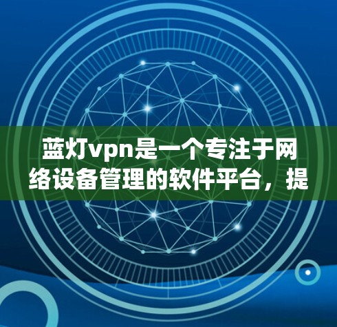 蓝灯vpn是一个专注于网络设备管理的软件平台,提供多种设备管理软件、设置和维护服务。以下是关于蓝灯vpn的详细介绍 蓝灯vpn是一个专注于网络设备管理的软件平台,提供多种设备管理软件、设置和维护服务。以下是关于蓝灯vpn的详细介绍