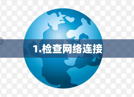 1.检查网络连接 1.检查网络连接