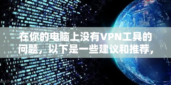 在你的电脑上没有VPN工具的问题，以下是一些建议和推荐，帮助你找到合适的VPN解决方案