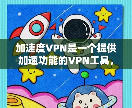 加速度VPN是一个提供加速功能的VPN工具，旨在加快用户的VPN连接速度，同时提供多设备支持和安全的流量管理。以下是一个综合性的分析，帮助用户做出决策