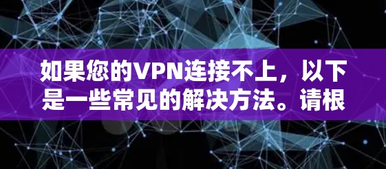 如果您的VPN连接不上,以下是一些常见的解决方法。请根据您的具体情况选择合适的解决方案 如果您的VPN连接不上,以下是一些常见的解决方法。请根据您的具体情况选择合适的解决方案