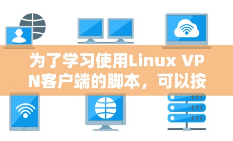 为了学习使用Linux VPN客户端的脚本,可以按照以下步骤进行 为了学习使用Linux VPN客户端的脚本,可以按照以下步骤进行