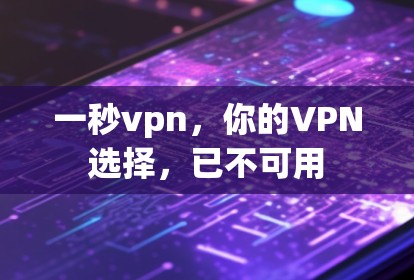 一秒vpn,你的VPN选择,已不可用 一秒vpn,你的VPN选择,已不可用