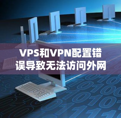 VPS和VPN配置错误导致无法访问外网 VPS和VPN配置错误导致无法访问外网