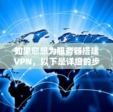 如果您想为服务器搭建VPN，以下是详细的步骤，供您参考